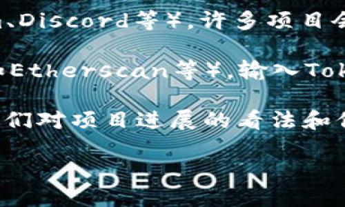 要查找Tokenim的进度，您可以按照以下步骤进行：

1. **访问Tokenim官方网站**: 打开您的浏览器，访问Tokenim的官方网站或相关的区块链浏览器。

2. **查看项目更新**: 在官方网站的资讯或新闻板块，您可以找到关于Tokenim项目的最新进展和更新信息。这些信息可能包括开发进度、产品发布、合作伙伴关系等。

3. **社交媒体和社区**: 关注Tokenim的官方社交媒体账号（如Twitter、Telegram、Discord等），许多项目会在这些平台上实时更新进度和发布重要消息。

4. **区块链浏览器**: 如果您想要检查具体的交易进度，可以使用区块链浏览器（如Etherscan等），输入Tokenim相关的交易哈希（Transaction Hash）或合约地址，查看交易的状态及确认数。

5. **参与社区讨论**: 加入Tokenim的社区论坛或讨论组，与其他用户交流，了解他们对项目进展的看法和信息。

通过这些方法，您可以全面了解Tokenim的最新进度和动态。