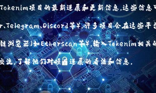 要查找Tokenim的进度，您可以按照以下步骤进行：

1. **访问Tokenim官方网站**: 打开您的浏览器，访问Tokenim的官方网站或相关的区块链浏览器。

2. **查看项目更新**: 在官方网站的资讯或新闻板块，您可以找到关于Tokenim项目的最新进展和更新信息。这些信息可能包括开发进度、产品发布、合作伙伴关系等。

3. **社交媒体和社区**: 关注Tokenim的官方社交媒体账号（如Twitter、Telegram、Discord等），许多项目会在这些平台上实时更新进度和发布重要消息。

4. **区块链浏览器**: 如果您想要检查具体的交易进度，可以使用区块链浏览器（如Etherscan等），输入Tokenim相关的交易哈希（Transaction Hash）或合约地址，查看交易的状态及确认数。

5. **参与社区讨论**: 加入Tokenim的社区论坛或讨论组，与其他用户交流，了解他们对项目进展的看法和信息。

通过这些方法，您可以全面了解Tokenim的最新进度和动态。