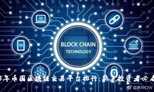 2023年币圈区块链交易平台排行：新手投资者必看指南