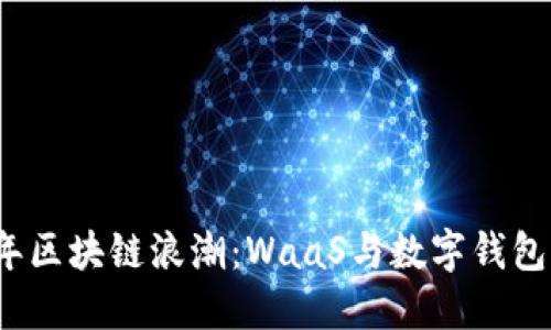 2023年区块链浪潮：WaaS与数字钱包的未来