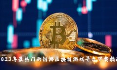 2023年最热门的链游区块链游戏平台下载指南
