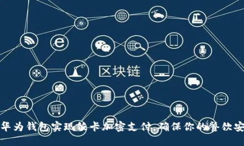 如何通过华为钱包实现饭卡加密支付，确保你的餐饮安全与便利