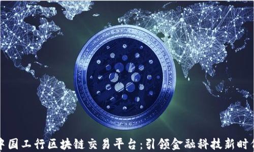 
中国工行区块链交易平台：引领金融科技新时代