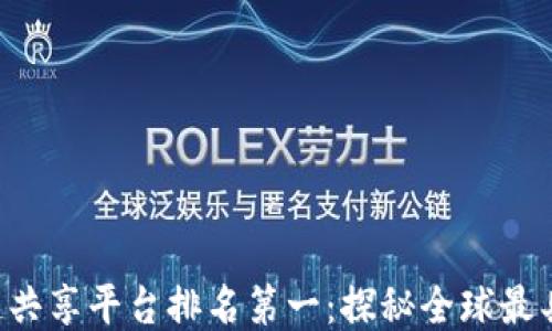 
2023年区块链共享平台排名第一：探秘全球最具创新力的项目