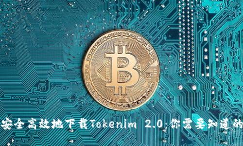 如何安全高效地下载Tokenim 2.0：你需要知道的一切