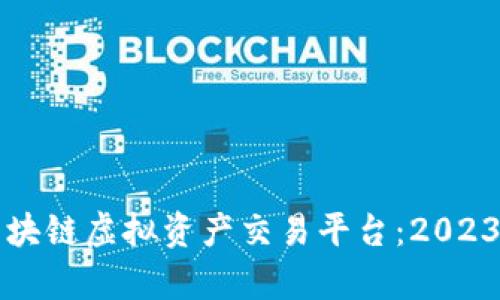 如何选择最佳区块链虚拟资产交易平台：2023年热门趋势分析