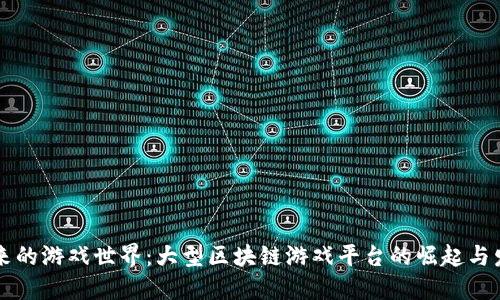 未来的游戏世界：大型区块链游戏平台的崛起与发展