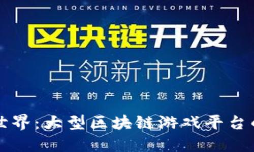 未来的游戏世界：大型区块链游戏平台的崛起与发展