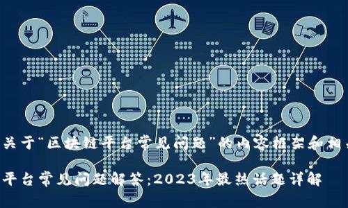 下面是关于“区块链平台常见问题”的内容框架和相关细节。

区块链平台常见问题解答：2023年最热话题详解