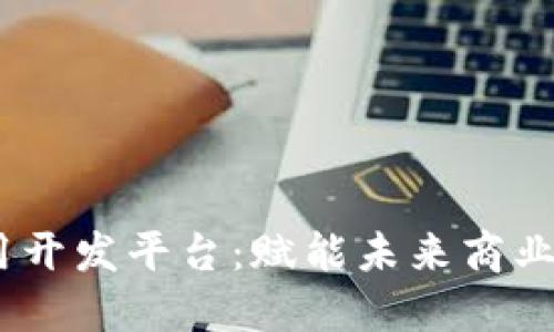 ASCH区块链应用开发平台：赋能未来商业生态的创新工具