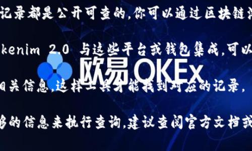 Tokenim 2.0 是一种加密货币交易和查看工具，用户可以通过它来查询各种加密货币的转账记录，包括转币的详细信息。具体是否能查到转币记录，通常取决于以下几个因素：

1. **区块链的透明性**：大多数加密货币（如比特币、以太坊等）都基于区块链技术，所有的交易记录都是公开可查的。你可以通过区块链浏览器查询交易记录，因此如果 Tokenim 2.0 能够接入区块链数据，理论上可以查看转币记录。

2. **平台或钱包支持**：一些加密货币钱包或交易所可能会提供转账记录的查询功能。如果 Tokenim 2.0 与这些平台或钱包集成，可以获取相应的转币记录。

3. **用户提供的信息**：如果你希望查询某个特定的转币记录，通常需要提供交易的哈希值或相关信息，这样工具才能找到对应的记录。

综上所述，你可以使用 Tokenim 2.0 查询转币记录，前提是该工具具备相关功能，并且你有足够的信息来执行查询。建议查阅官方文档或用户支持信息，以了解具体使用方法和步骤。
