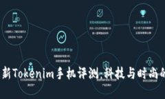 2023年最新Tokenim手机评测：科技与时尚的完美结合