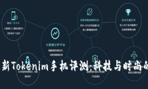 2023年最新Tokenim手机评测：科技与时尚的完美结合