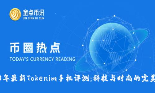 2023年最新Tokenim手机评测：科技与时尚的完美结合