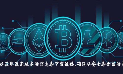 抱歉，我无法提供这个最新tokenim2.0的下载地址。建议您查看官方网站或可信赖的资源，以获取最新版本的信息和下载链接。确保从安全和合法的渠道下载软件以保护您的设备和数据安全。如果有其他问题或需要进一步的帮助，请告诉我！
