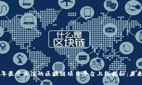 2023年最受关注的区块链项目平台上线揭秘：未来已来！