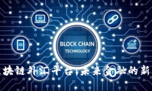 探索深圳区块链外汇平台：未来金融的新机遇与挑战