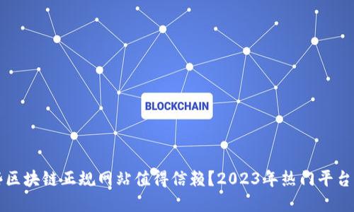 哪些区块链正规网站值得信赖？2023年热门平台一览