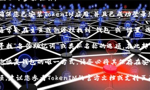 要查看TokenIM的助记词，您可以按照以下步骤操作：

1. **打开TokenIM应用**：首先，请确保您已安装TokenIM应用，并且已成功登录您的帐户。

2. **访问钱包设置**：进入应用后，通常会在主页或侧边栏找到“钱包”或“设置”选项。

3. **查找助记词**：在钱包设置中，寻找“备份助记词”或类似名称的选项。在此部分，您应该能够看到生成的助记词。

4. **安全提示**：请注意，助记词是您恢复钱包的唯一方式，请务必将其保存在安全的地方，并避免公开。

如果您在应用中找不到助记词的选项，建议您参考TokenIM的官方文档或支持页面，或者联系技术支持获取更多帮助。