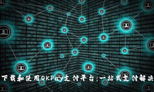 如何下载和使用OKPay支付平台：一站式支付解决方案
