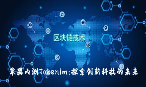 苹果内测Tokenim：探索创新科技的未来