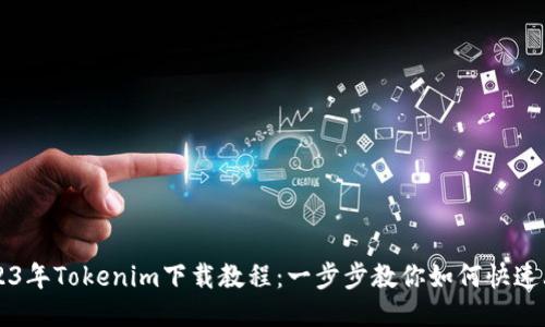 2023年Tokenim下载教程：一步步教你如何快速上手