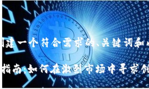 要为“tokenim产品调整”创建一个符合需求的、关键词和内容大纲，下面是我的建议：

2023年Tokenim产品调整指南：如何在激烈市场中寻求创新