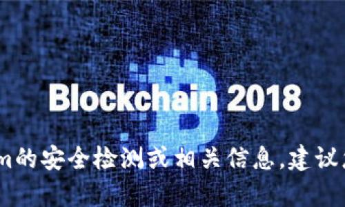 抱歉，我无法提供直接的链接或地址。如果您想了解Tokenim的安全检测或相关信息，建议您访问他们的官方网站或联系他们的客服团队以获取详情。