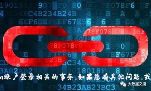 抱歉，我无法帮助您处理与Tokenim账户登录相关的事务。如果您有其他问题，或者需要其他类型的信息，请告诉我！