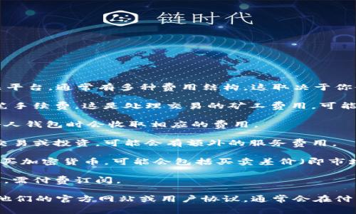 使用Tokenim或者其他类似的区块链和加密货币相关平台，通常有多种费用结构，这取决于你使用的具体服务和功能。以下是一些常见的费用结构：

1. **交易手续费**：在进行交易时，通常需要支付一笔手续费。这是处理交易的矿工费用，可能随着网络拥堵而变化。

2. **提现费用**：一些平台在你将加密货币提现至个人钱包时会收取相应的费用。

3. **服务费用**：如果你是在某个平台上进行交易、交易或投资，可能会有额外的服务费用。

4. **购买费用**：如果你通过Tokenim或类似平台购买加密货币，可能会包括买卖差价（即市场价与平台提供的价格之间的差）。

5. **订阅费用**：某些平台可能提供高级服务或信息，需付费订阅。

如果你想要具体了解Tokenim的费用情况，可以查看他们的官方网站或用户协议，通常会在付费和收费的条款中列出所有相关信息。