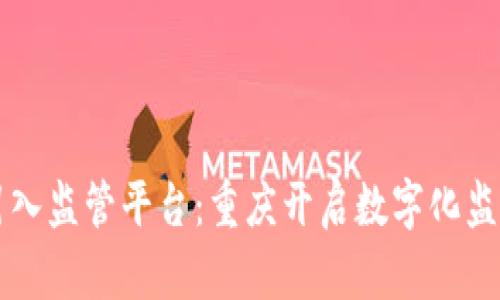 区块链引入监管平台：重庆开启数字化监管新纪元