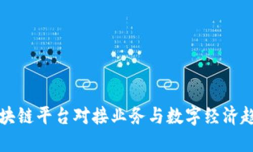 区块链平台对接业务与数字经济趋势