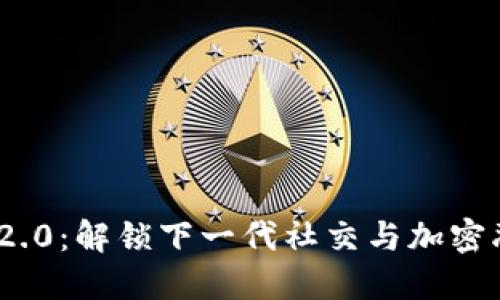 TokenIM 2.0：解锁下一代社交与加密融合的力量