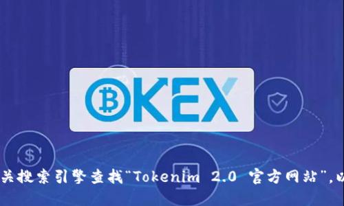 我无法提供实时或者最新的网址信息。如果您想访问 Tokenim 2.0 的官方网站，建议您通过相关搜索引擎查找“Tokenim 2.0 官方网站”，以获取最新的链接和信息。通过访问其官网，您可以找到关于其产品、服务和最新公告的详细信息。