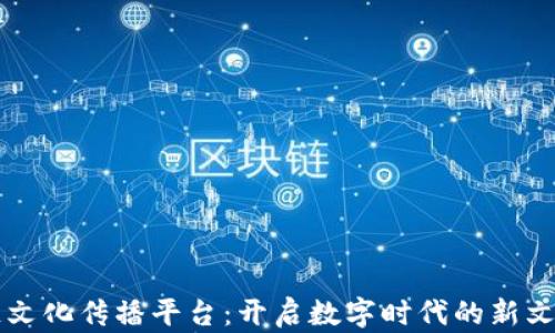 
区块链文化传播平台：开启数字时代的新文化交流