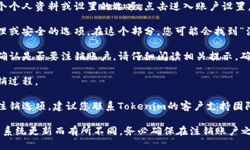 要注销Tokenim账户，您可以按照以下步骤进行操作：

1. **访问官方网站**：首先，您需要访问Tokenim的官方网站。

2. **登录账户**：使用您的用户名和密码登录到您的Tokenim账户。

3. **账户设置**：登录后，通常在账户的右上角会有一个个人资料或设置的选项。点击进入账户设置。

4. **查找注销选项**：在账户设置中，查找关于账户管理或安全的选项。在这个部分，您可能会找到“注销账户”或“删除账户”的链接。

5. **遵循提示**：点击注销选项后，系统可能会要求您确认是否要注销账户。请仔细阅读相关提示，确保您了解注销账户的后果（如无法恢复账户和数据等）。

6. **确认注销**：一旦确认后，按照系统的指示完成注销过程。

7. **联系客服**：如果在过程中遇到问题，或者找不到注销选项，建议您联系Tokenim的客户支持团队以获取帮助。

请注意，以上步骤仅供参考，具体过程可能因Tokenim的系统更新而有所不同。务必确保在注销账户之前备份重要数据。