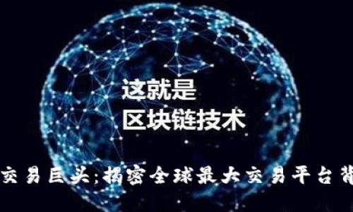 区块链时代的交易巨头：揭密全球最大交易平台背后的运作机制