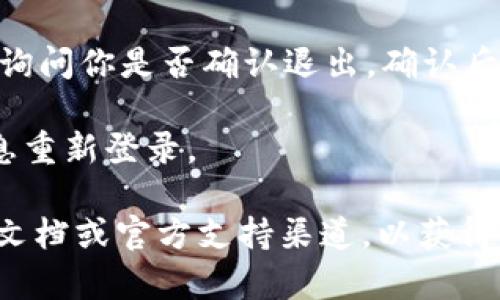 退出 Tokenim 2.0 账户的步骤一般如下，但具体步骤可能因应用程序的更新而有所不同。如果你想要退出 Tokenim 2.0 的账户，请按照以下通用步骤操作：

1. **打开 Tokenim 2.0 应用**：确保你已经进入了应用首页。

2. **访问个人设置**：在应用界面的右下角或侧边栏，通常会有一个个人资料或设置的图标，点击进入。

3. **找到退出选项**：在设置菜单中，向下滚动，找到“退出”或“登出”的选项。

4. **确认退出**：点击退出选项后，应用可能会弹出一个确认框，询问你是否确认退出。确认后，你将成功退出账户。

5. **重新登录**：如果需要，用户可以在需要时通过输入账户信息重新登录。

如果你在操作过程中遇到困难，建议查看 Tokenim 2.0 的帮助文档或官方支持渠道，以获得更具体的指导或解决方案。