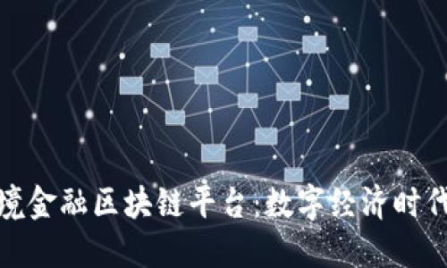 探索东莞跨境金融区块链平台：数字经济时代的创新引擎