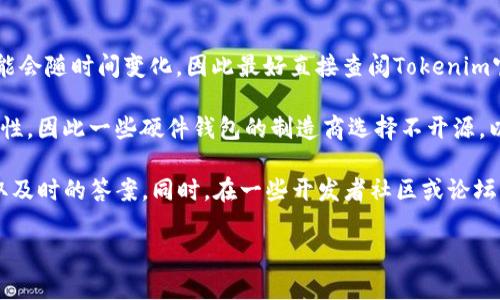 关于“Tokenim硬件钱包是否开源”这个问题，我可以为你提供一些信息和背景，但具体的开源政策和许可证可能会随时间变化，因此最好直接查阅Tokenim官网或相关文档来获得最准确的信息。

通常情况下，硬件钱包是一种为了安全存储加密货币而设计的设备。它们的设计和软件通常涉及高等级的安全性，因此一些硬件钱包的制造商选择不开源，以保护其专有技术和用户资金的安全。

如果Tokenim硬件钱包官方网站上没有明确提到其开源状况，最好的办法是联系他们的客服或技术支持以获取及时的答案。同时，在一些开发者社区或论坛上，也可能有人讨论过相关话题，你可以参考这些信息来了解更多关于Tokenim硬件钱包的安全性和开源状况。

如果你有任何其他问题或需要更详细的信息，请随时告诉我！
