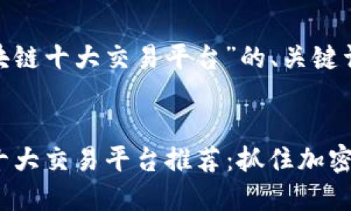 下面是围绕“区块链十大交易平台”的、关键词和内容大纲。


2023年区块链十大交易平台推荐：抓住加密货币投资的浪潮