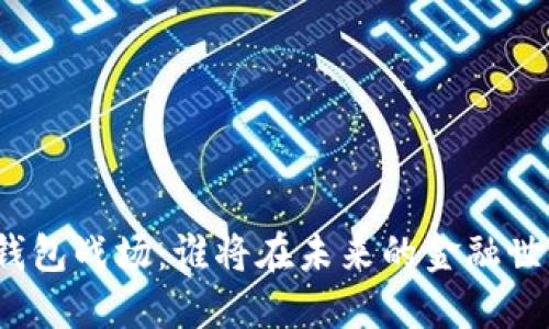 数字货币钱包战场：谁将在未来的金融世界中胜出？
