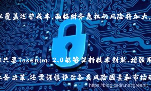 关于Tokenim 2.0是否会倒闭的问题，我们可以从多个方面进行分析。尽管我无法预测未来，但可以提供一些相关因素，帮助你判断Tokenim 2.0的前景。

### 一、市场竞争

激烈的市场环境
区块链技术和加密货币市场的竞争非常激烈。Tokenim 2.0作为一个平台，必须在众多竞争对手中脱颖而出。如果它不能提供独特的价值主张或卓越的用户体验，就有可能失去市场份额，从而面临风险。

### 二、技术创新

技术的持续发展与创新
在快速发展的科技环境中，持续的技术创新是维持竞争力的关键。如果Tokenim 2.0无法及时跟上技术趋势，尤其是在安全性、可扩展性和用户友好性等方面，那么它的存活能力将会受到威胁。

### 三、监管政策

政策法律环境的变化
加密货币行业的监管政策经常处于变动中。不同国家和地区对加密货币的态度各异，政策的突然变化可能会对Tokenim 2.0的运营造成重大影响。如果政策变得更加严格，运营成本增加，Tokenim 2.0可能会面临倒闭风险。

### 四、用户基础与社区支持

建立强大的用户基础与社区支持
Tokenim 2.0需要一个活跃且忠实的用户基础。如果用户对平台的信任度下降，使用率降低，Tokenim 2.0将很难维持良好的运营状况。塑造健康的社区文化和用户互动是至关重要的。

### 五、财务健康状况

财务状况与资金支持
Tokenim 2.0的财务健康状况也是其生存的重要因素。如果平台无法吸引投资或收入不足以覆盖运营成本，面临财务危机的风险将加大。此外，透明的财务管理和合理的资金使用也能增强用户的信任感。

### 结论

展望未来
总的来看，Tokenim 2.0是否会倒闭取决于多种因素。虽然行业竞争激烈且监管环境复杂，但只要Tokenim 2.0能够保持技术创新、增强用户社区支持、谨慎应对政策变化，同时保持良好的财务状况，其生存和发展仍然是有希望的。

请注意，以上分析基于当前的市场和行业状况，与未来表现无直接关联。对于具体的投资或业务决策，还需谨慎评估各类风险因素和市场动态。