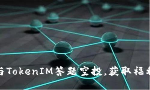 如何参与TokenIM答题空投，获取福利与奖励