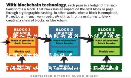 要在Tokenim中切换账号，你可以按照以下步骤进行操作：

1. **打开Tokenim应用**：
   启动Tokenim应用，确保你已经登录了当前账户。

2. **进入设置菜单**：
   在应用的主界面，找到并点击“设置”或“个人中心”选项，通常这个选项在右上角或者底部菜单中。

3. **选择退出账户**：
   在设置菜单中找到“退出登录”或“注销”选项，点击进行账户退出。确认退出。

4. **重新登录**：
   退出后，你会被引导回登录界面。输入你想切换到的另外一个账户的登录信息（如用户名和密码）。

5. **完成登录**：
   提交信息后，如果一切正常，你就可以切换到新的账户。

如果你在切换账户过程中遇到任何问题，可以咨询Tokenim的客服或者查看他们的帮助文档以获取更多支持。