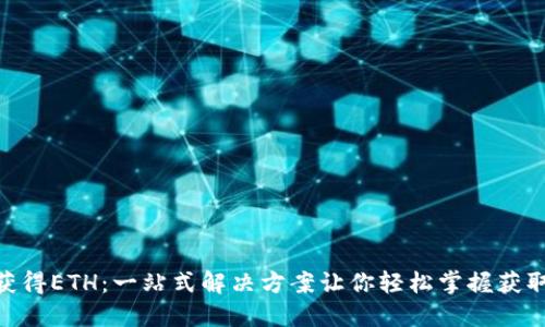 Tokenim如何获得ETH：一站式解决方案让你轻松掌握获取以太坊的方法