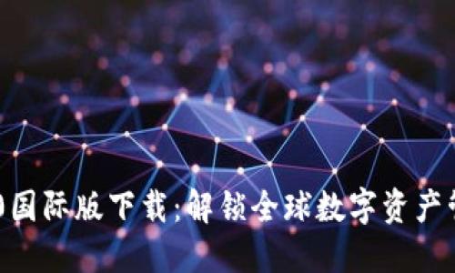 Tokenim 2.0国际版下载：解锁全球数字资产管理的新体验