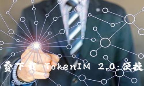如何找到并免费下载 TokenIM 2.0：便捷与安全的指南