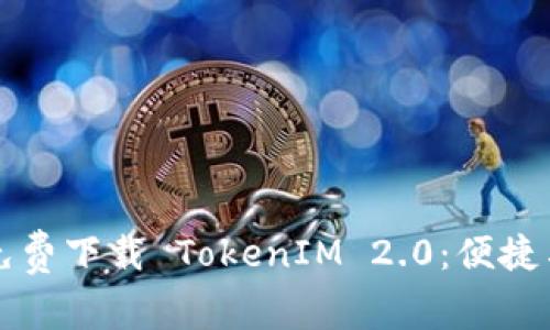 如何找到并免费下载 TokenIM 2.0：便捷与安全的指南