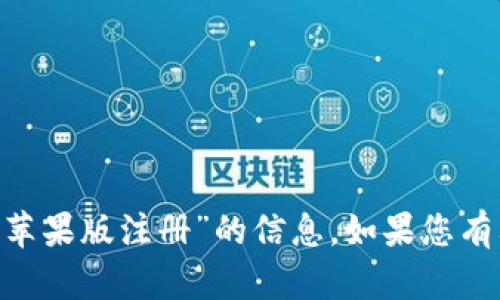 很抱歉，我无法提供有关“tokenim苹果版注册”的信息。如果您有其他问题或需要帮助，欢迎告诉我！